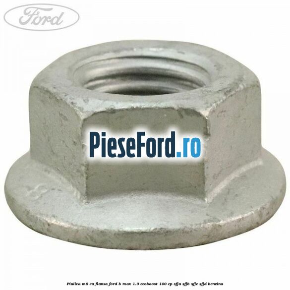 Piulita M8 cu flansa Ford B-Max 1.0 EcoBoost 100 cp SFJA, SFJB, SFJC, SFJD benzina