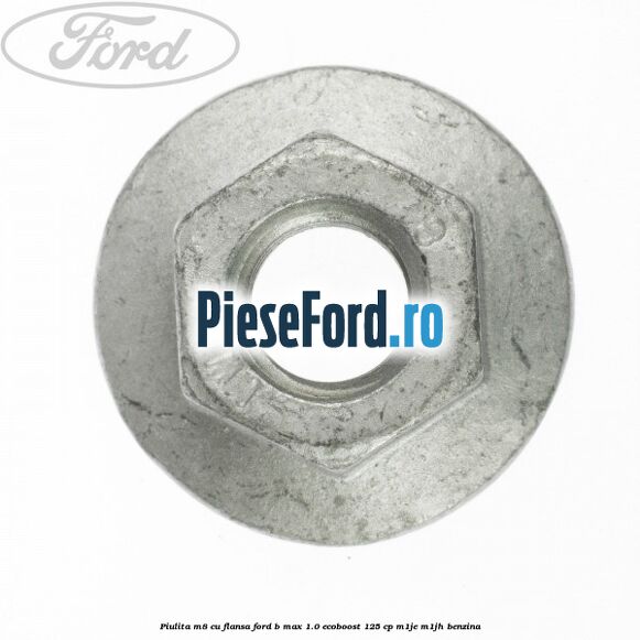 Piulita M8 cu flansa Ford B-Max 1.0 EcoBoost 125 cp M1JE, M1JH benzina