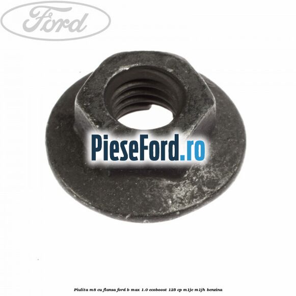 Piulita M8 cu flansa Ford B-Max 1.0 EcoBoost 125 cp M1JE, M1JH benzina