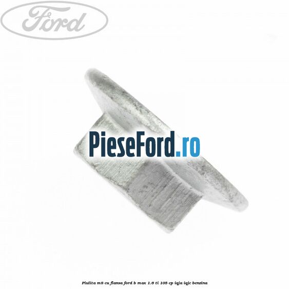 Piulita M8 cu flansa Ford B-Max 1.6 Ti 105 cp IQJA, IQJC benzina