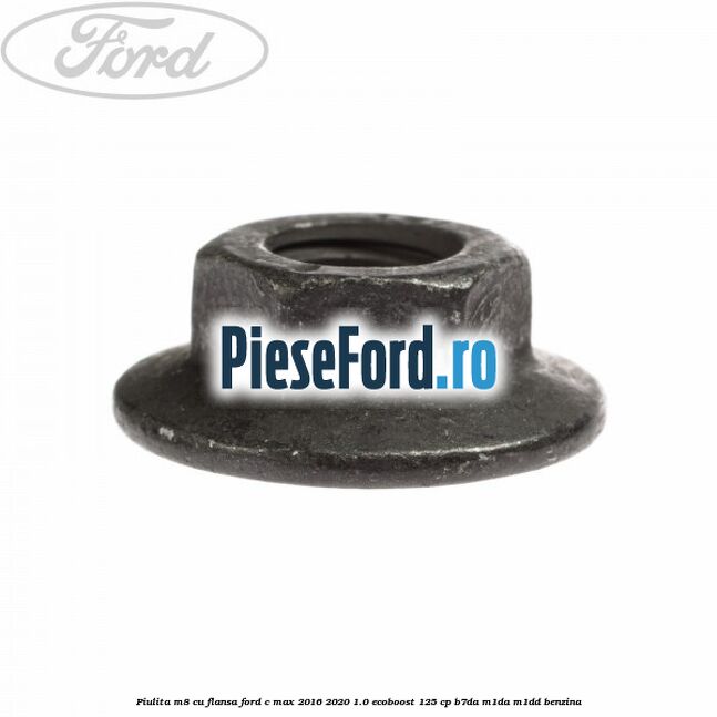Piulita M8 cu flansa Ford C-Max 2016-2020 1.0 EcoBoost 125 cp B7DA, M1DA, M1DD benzina