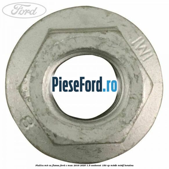 Piulita M8 cu flansa Ford C-Max 2016-2020 1.5 EcoBoost 150 cp Piulita M8 cu flansa Ford C-Max 2016-2020 1.5 EcoBoost 150 cp M8DB, M8DF benzina