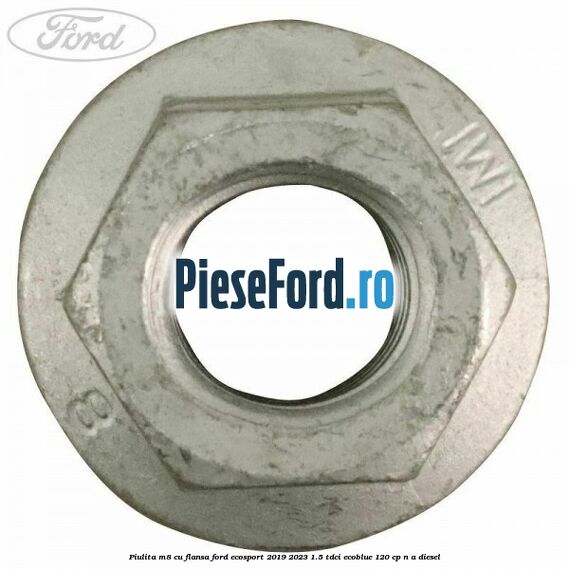 Piulita M8 cu flansa Ford EcoSport 2019-2023 1.5 TDCi EcoBlue 120 cp n/a diesel