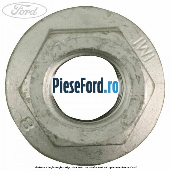 Piulita M8 cu flansa Ford Edge 2019-2022 2.0 EcoBlue AWD 190 cp BCCA, BCCB, BCCC diesel