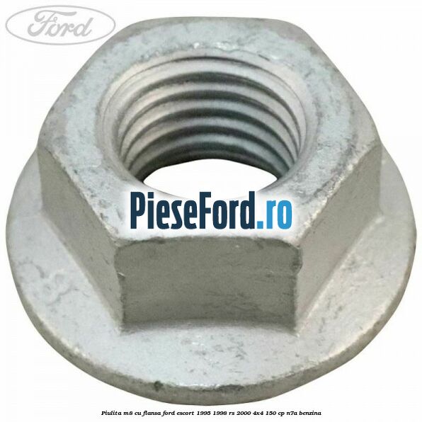 Piulita M8 cu flansa Ford Escort 1995-1998 RS 2000 4x4 150 cp Piulita M8 cu flansa Ford Escort 1995-1998 RS 2000 4x4 150 cp N7A benzina