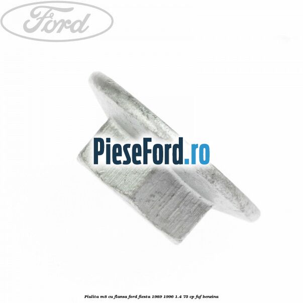 Piulita M8 cu flansa Ford Fiesta 1989-1996 1.4 75 cp Piulita M8 cu flansa Ford Fiesta 1989-1996 1.4 75 cp FUF benzina