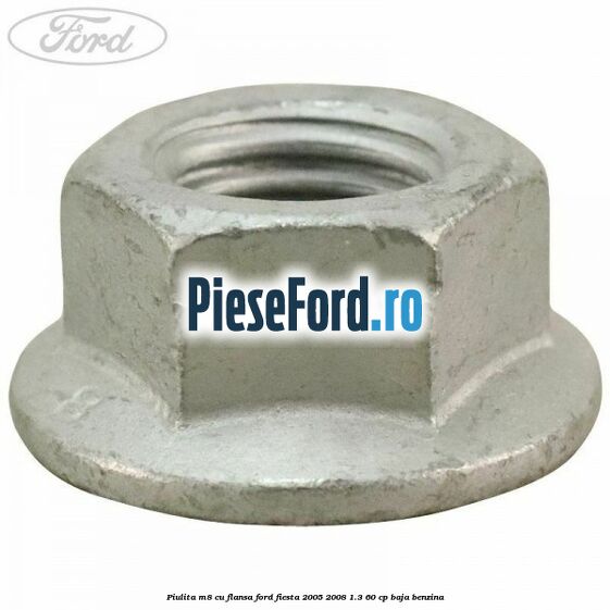 Piulita M8 cu flansa Ford Fiesta 2005-2008 1.3 60 cp BAJA benzina