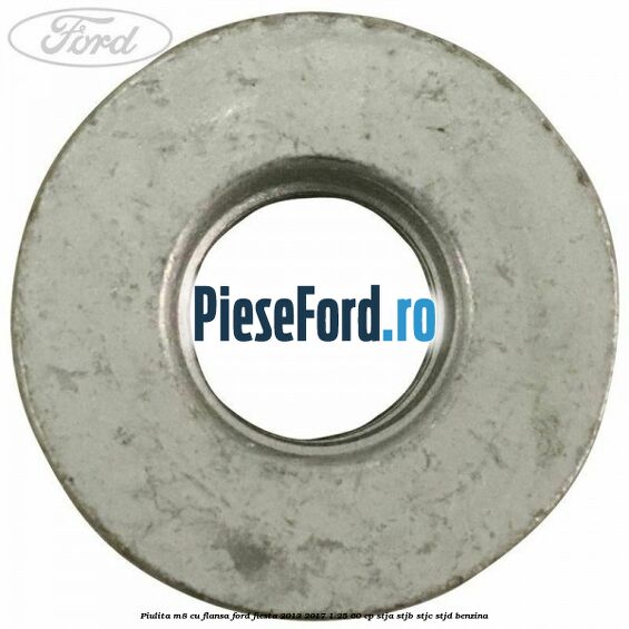 Piulita M8 cu flansa Ford Fiesta 2013-2017 1.25 60 cp STJA, STJB, STJC, STJD benzina