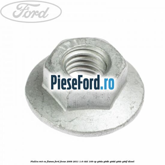 Piulita M8 cu flansa Ford Focus 2008-2011 1.6 TDCi 109 cp Piulita M8 cu flansa Ford Focus 2008-2011 1.6 TDCi 109 cp G8DA, G8DB, G8DD, G8DE, G8DF diesel