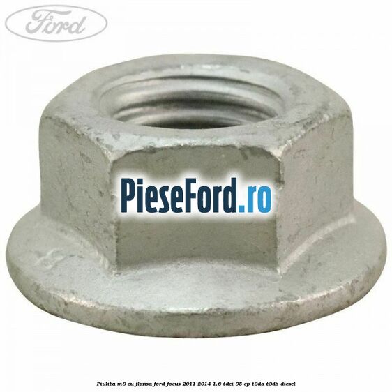 Piulita M8 cu flansa Ford Focus 2011-2014 1.6 TDCi 95 cp T3DA, T3DB diesel