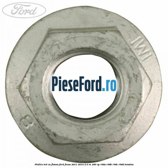Piulita M8 cu flansa Ford Focus 2011-2014 2.0 ST 250 cp Piulita M8 cu flansa Ford Focus 2011-2014 2.0 ST 250 cp R9DA, R9DB, R9DC, R9DD benzina