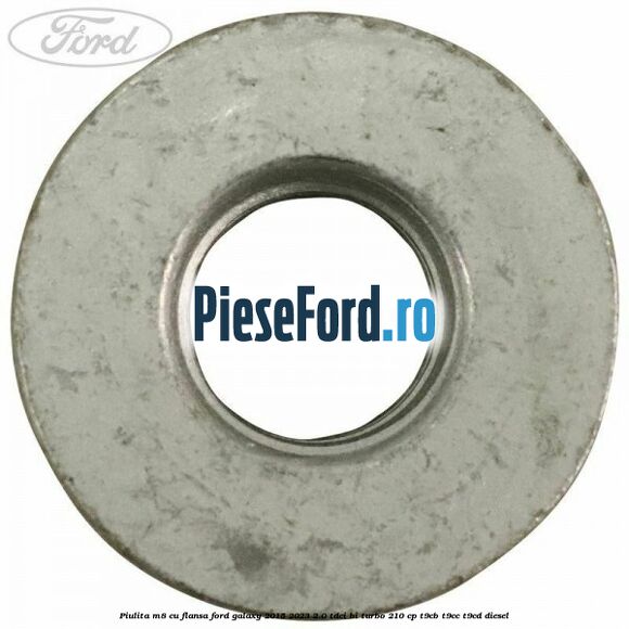 Piulita M8 cu flansa Ford Galaxy 2015-2023 2.0 TDCi BI-Turbo 210 cp T9CB, T9CC, T9CD diesel
