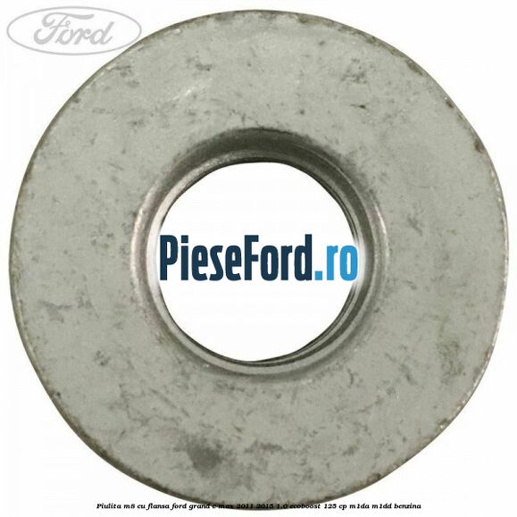 Piulita M8 cu flansa Ford Grand C-Max 2011-2015 1.0 EcoBoost 125 cp Piulita M8 cu flansa Ford Grand C-Max 2011-2015 1.0 EcoBoost 125 cp M1DA, M1DD benzina
