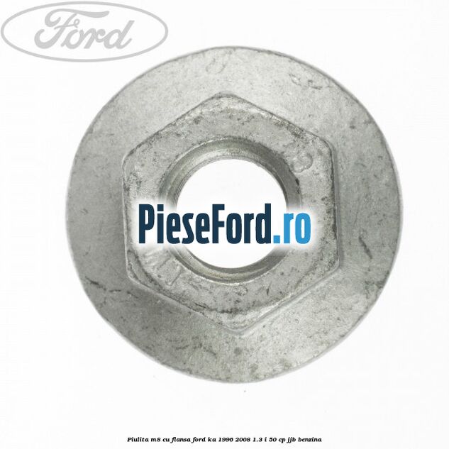 Piulita M8 cu flansa Ford Ka 1996-2008 1.3 i 50 cp JJB benzina
