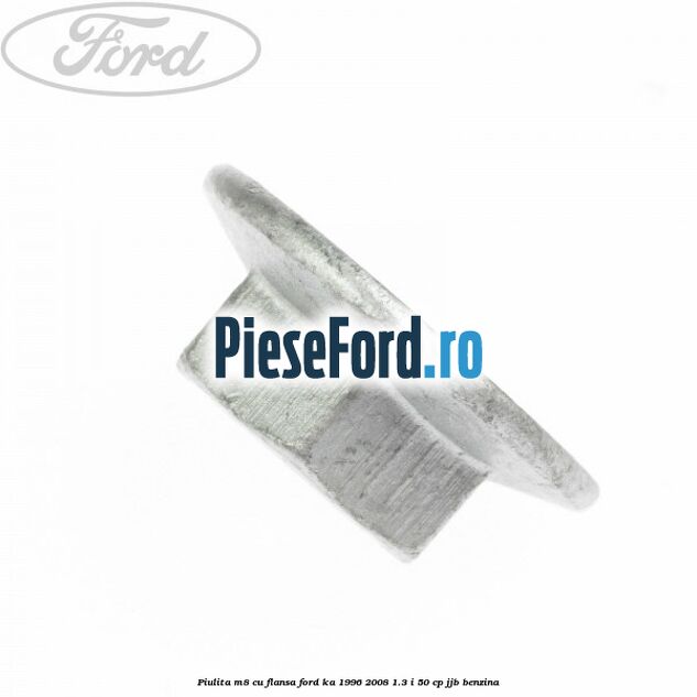 Piulita M8 cu flansa Ford Ka 1996-2008 1.3 i 50 cp JJB benzina