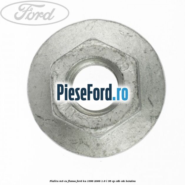 Piulita M8 cu flansa Ford Ka 1996-2008 1.6 i 95 cp CDB, CDC benzina