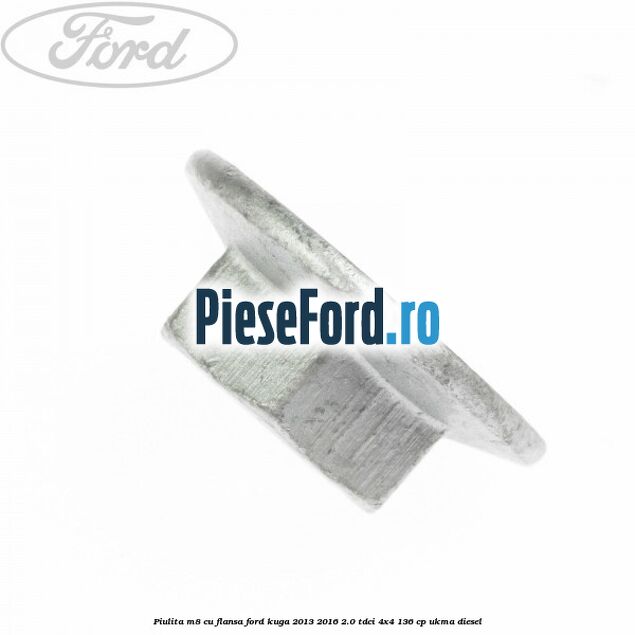 Piulita M8 cu flansa Ford Kuga 2013-2016 2.0 TDCi 4x4 136 cp Piulita M8 cu flansa Ford Kuga 2013-2016 2.0 TDCi 4x4 136 cp UKMA diesel