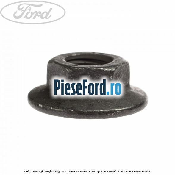 Piulita M8 cu flansa Ford Kuga 2016-2018 1.5 EcoBoost 150 cp M8MA, M8MB, M8MC, M8MD, M8ME benzina