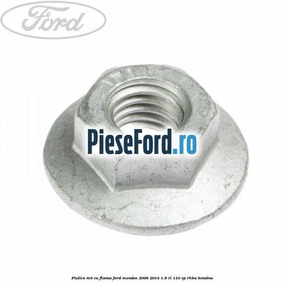 Piulita M8 cu flansa Ford Mondeo 2008-2014 1.6 Ti 110 cp RHBA benzina