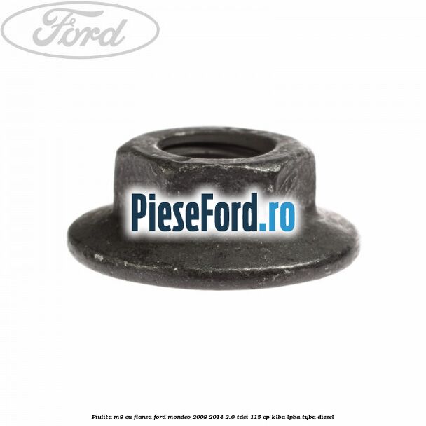 Piulita M8 cu flansa Ford Mondeo 2008-2014 2.0 TDCi 115 cp Piulita M8 cu flansa Ford Mondeo 2008-2014 2.0 TDCi 115 cp KLBA, LPBA, TYBA diesel
