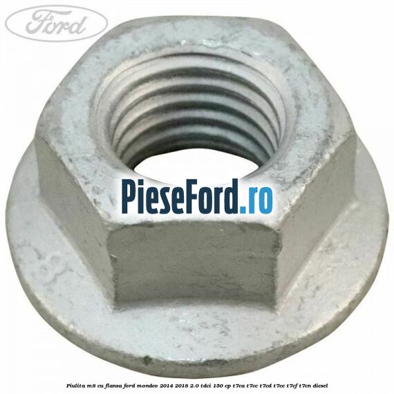 Piulita M8 cu flansa Ford Mondeo 2014-2018 2.0 TDCi 150 cp T7CA, T7CC, T7CD, T7CE, T7CF, T7CN diesel