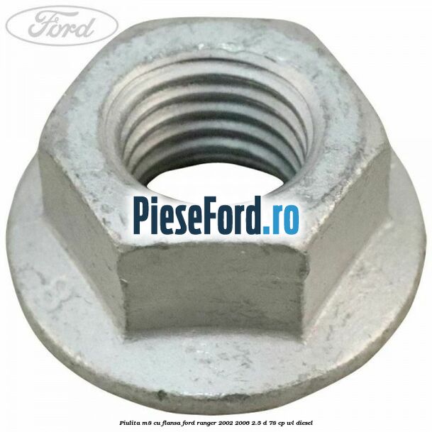 Piulita M8 cu flansa Ford Ranger 2002-2006 2.5 D 78 cp WL diesel