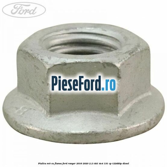 Piulita M8 cu flansa Ford Ranger 2016-2020 2.2 TDCi 4x4 131 cp Piulita M8 cu flansa Ford Ranger 2016-2020 2.2 TDCi 4x4 131 cp T22DD0P diesel