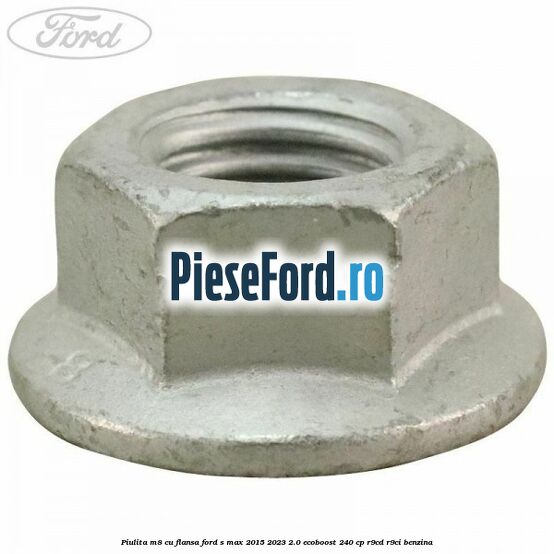 Piulita M8 cu flansa Ford S-Max 2015-2023 2.0 EcoBoost 240 cp Piulita M8 cu flansa Ford S-Max 2015-2023 2.0 EcoBoost 240 cp R9CD, R9CI benzina