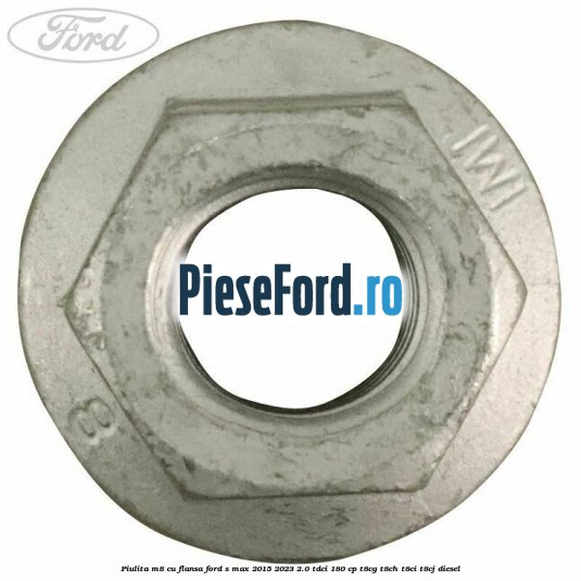 Piulita M8 cu flansa Ford S-Max 2015-2023 2.0 TDCi 180 cp Piulita M8 cu flansa Ford S-Max 2015-2023 2.0 TDCi 180 cp T8CG, T8CH, T8CI, T8CJ diesel