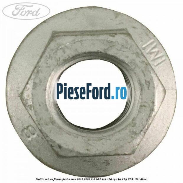 Piulita M8 cu flansa Ford S-Max 2015-2023 2.0 TDCi 4x4 150 cp T7CI, T7CJ, T7CK, T7CL diesel