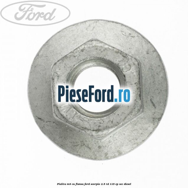 Piulita M8 cu flansa Ford Scorpio 2.5 TD 115 cp Piulita M8 cu flansa Ford Scorpio 2.5 TD 115 cp SCC diesel