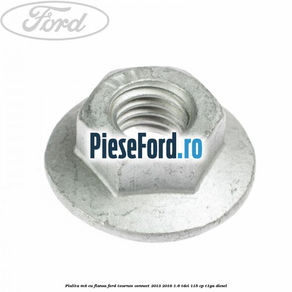 Piulita M8 cu flansa Ford Tourneo Connect 2013-2018 1.6 TDCi 115 cp Piulita M8 cu flansa Ford Tourneo Connect 2013-2018 1.6 TDCi 115 cp T1GA diesel