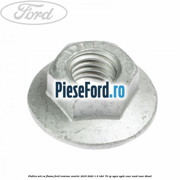 Piulita M8 cu flansa Ford Tourneo Courier 2019-2023 1.5 TDCi 75 cp Piulita M8 cu flansa Ford Tourneo Courier 2019-2023 1.5 TDCi 75 cp UGCA, UGCB, XUCC, XUCD, XUCE, diesel