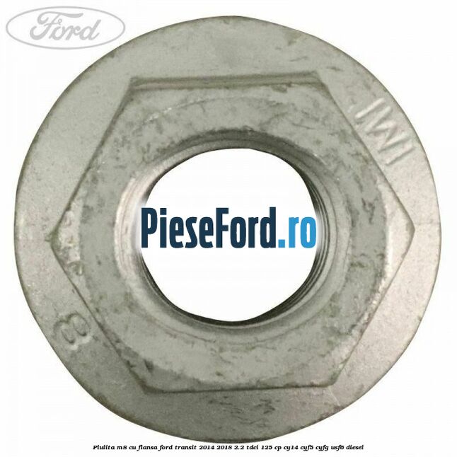 Piulita M8 cu flansa Ford Transit 2014-2018 2.2 TDCi 125 cp CY14, CYF5, CYFG, USF6 diesel