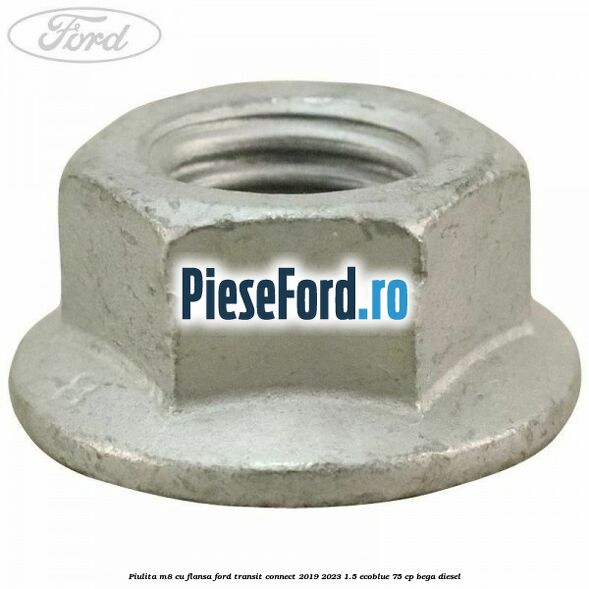 Piulita M8 cu flansa Ford Transit Connect 2019-2023 1.5 EcoBlue 75 cp BEGA diesel