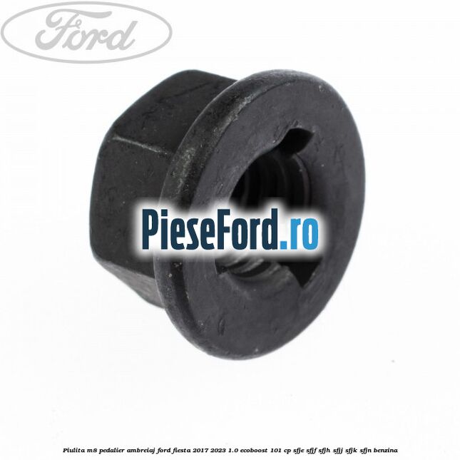 Piulita M8 pedalier ambreiaj Ford Fiesta 2017-2023 1.0 EcoBoost 101 cp Piulita M8 pedalier ambreiaj Ford Fiesta 2017-2023 1.0 EcoBoost 101 cp SFJE, SFJF, SFJH, SFJJ, SFJK, SFJN benzina
