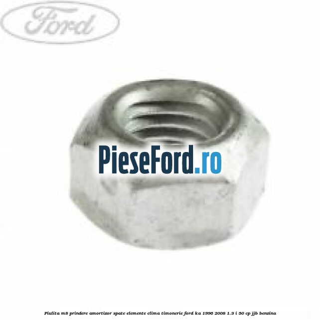 Piulita M8 prindere amortizor spate elemente clima timonerie Ford Ka 1996-2008 1.3 i 50 cp JJB benzina