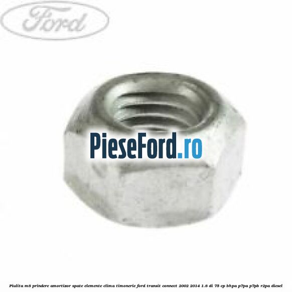 Piulita M8 prindere amortizor spate elemente clima timonerie Ford Transit Connect 2002-2014 1.8 Di 75 cp BHPA, P7PA, P7PB, R2PA diesel