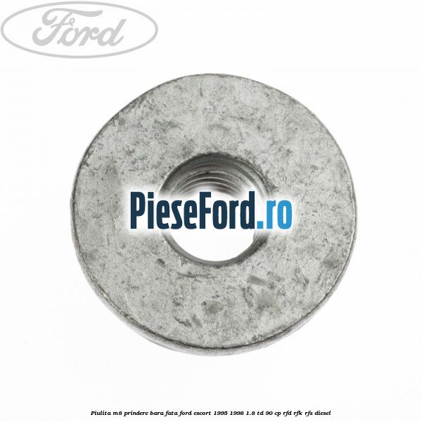 Piulita M8 prindere bara fata Ford Escort 1995-1998 1.8 TD 90 cp Piulita M8 prindere bara fata Ford Escort 1995-1998 1.8 TD 90 cp RFD, RFK, RFS diesel