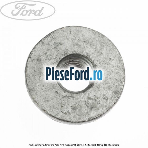 Piulita M8 prindere bara fata Ford Fiesta 1996-2001 1.6 16V Sport 103 cp Piulita M8 prindere bara fata Ford Fiesta 1996-2001 1.6 16V Sport 103 cp L1T, L1V benzina