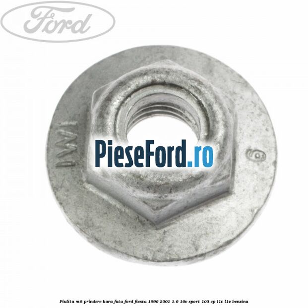 Piulita M8 prindere bara fata Ford Fiesta 1996-2001 1.6 16V Sport 103 cp Piulita M8 prindere bara fata Ford Fiesta 1996-2001 1.6 16V Sport 103 cp L1T, L1V benzina