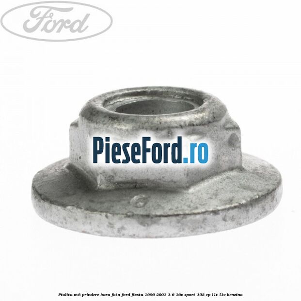 Piulita M8 prindere bara fata Ford Fiesta 1996-2001 1.6 16V Sport 103 cp Piulita M8 prindere bara fata Ford Fiesta 1996-2001 1.6 16V Sport 103 cp L1T, L1V benzina
