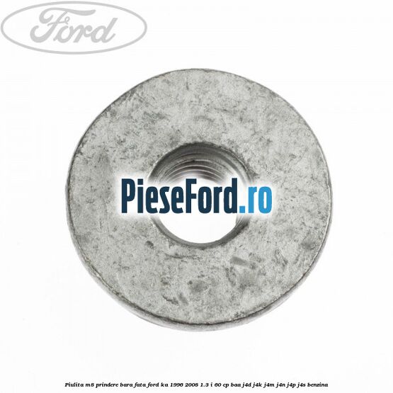 Piulita M8 prindere bara fata Ford Ka 1996-2008 1.3 i 60 cp Piulita M8 prindere bara fata Ford Ka 1996-2008 1.3 i 60 cp BAA, J4D, J4K, J4M, J4N, J4P, J4S benzina