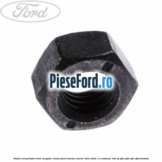 Piulita M8 prindere brat stergator luneta Ford Tourneo Courier 2014-2018 1.0 EcoBoost 100 cp SFCA, SFCB, SFCC, SFCD benzina