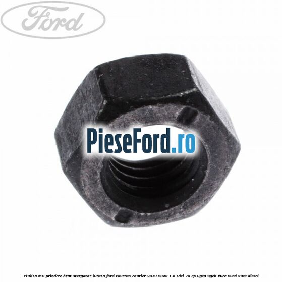 Piulita M8 prindere brat stergator luneta Ford Tourneo Courier 2019-2023 1.5 TDCi 75 cp UGCA, UGCB, XUCC, XUCD, XUCE, diesel