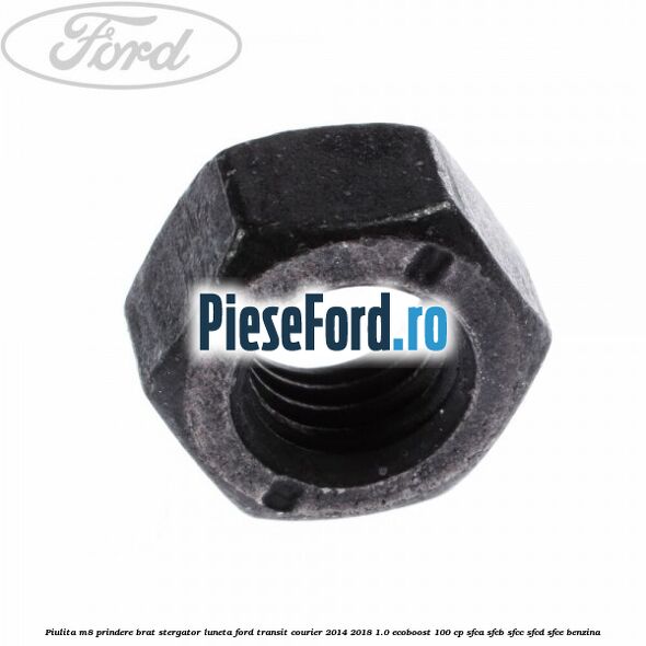 Piulita M8 prindere brat stergator luneta Ford Transit Courier 2014-2018 1.0 EcoBoost 100 cp SFCA, SFCB, SFCC, SFCD, SFCE benzina