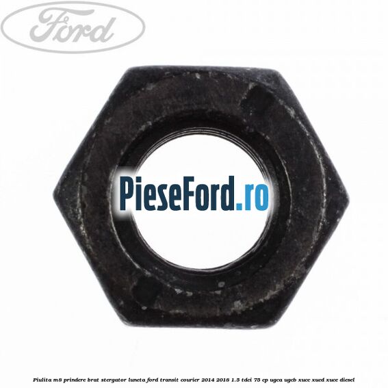 Piulita M8 prindere brat stergator luneta Ford Transit Courier 2014-2018 1.5 TDCi 75 cp UGCA, UGCB, XUCC, XUCD, XUCE diesel