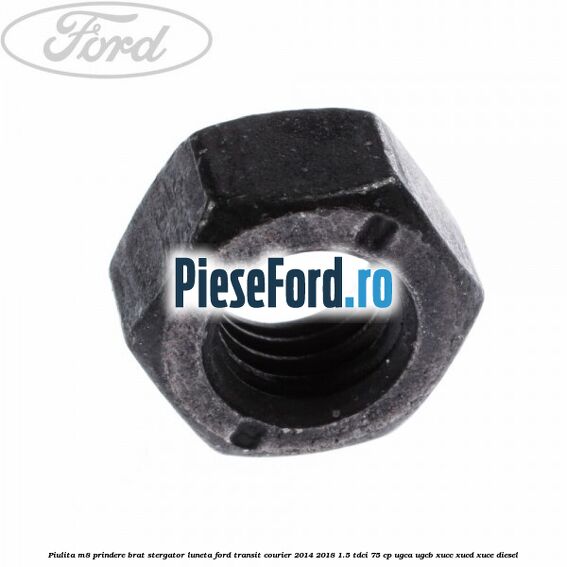 Piulita M8 prindere brat stergator luneta Ford Transit Courier 2014-2018 1.5 TDCi 75 cp UGCA, UGCB, XUCC, XUCD, XUCE diesel