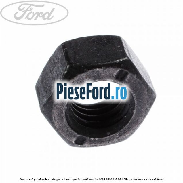 Piulita M8 prindere brat stergator luneta Ford Transit Courier 2014-2018 1.5 TDCi 95 cp XVCA, XVCB, XVCC, XVCD diesel