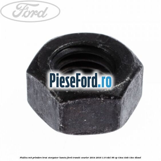 Piulita M8 prindere brat stergator luneta Ford Transit Courier 2014-2018 1.6 TDCi 95 cp T3CA, T3CB, T3CC diesel